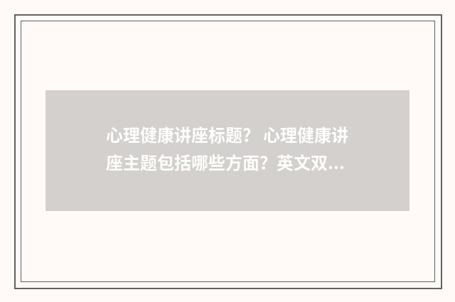 心理健康讲座标题？ 心理健康讲座主题包括哪些方面？英文双语对照