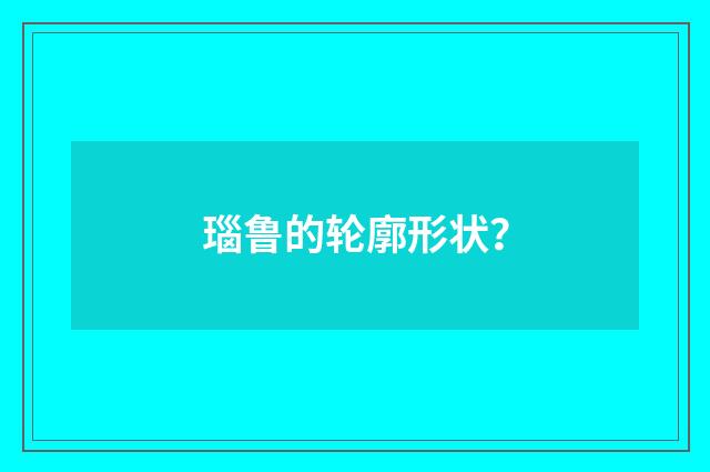 瑙鲁的轮廓形状？