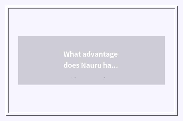 What advantage does Nauru have?