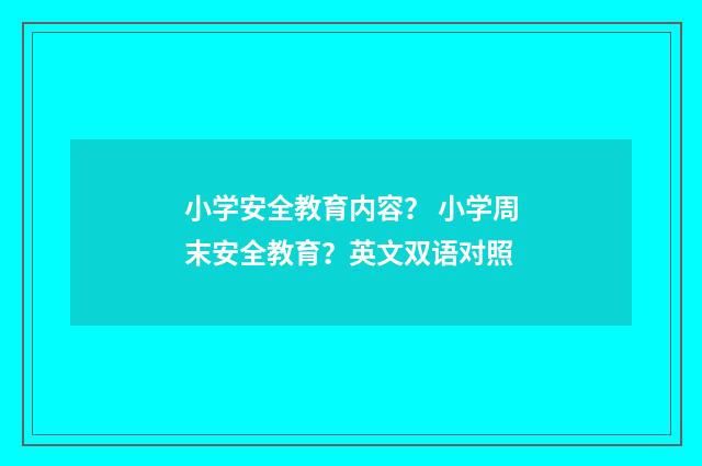 小学安全教育内容？ 小学周末安全教育？英文双语对照