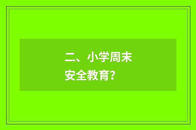 二、小学周末安全教育？