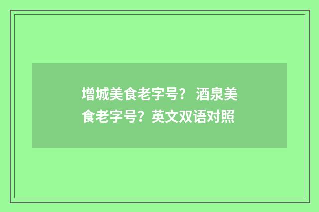 增城美食老字号？ 酒泉美食老字号？英文双语对照