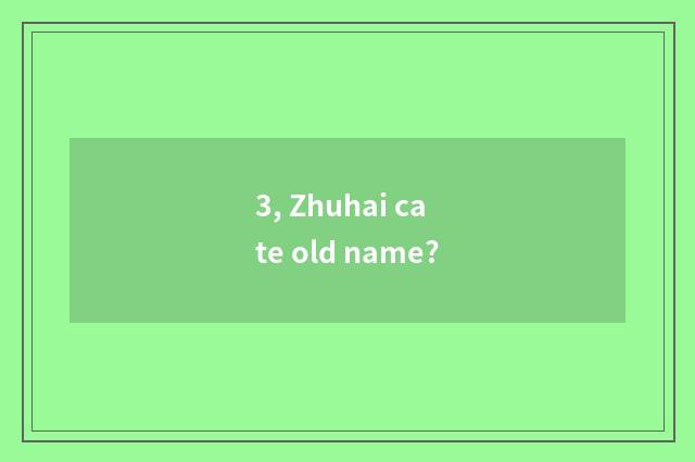 3, Zhuhai cate old name?
