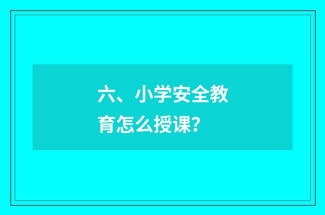 六、小学安全教育怎么授课？