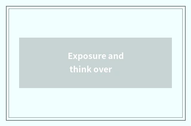 Exposure and think over