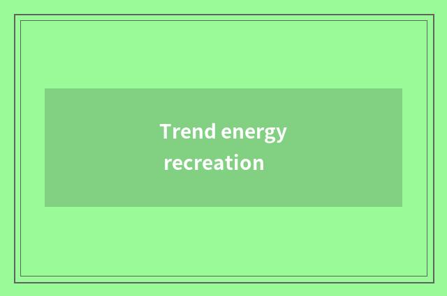 Trend energy recreation