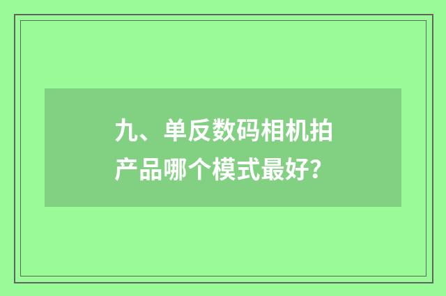 九、单反数码相机拍产品哪个模式最好？