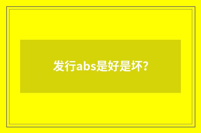 发行abs是好是坏?