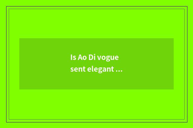 Is Ao Di vogue sent elegant move feeling distinction with vogue?
