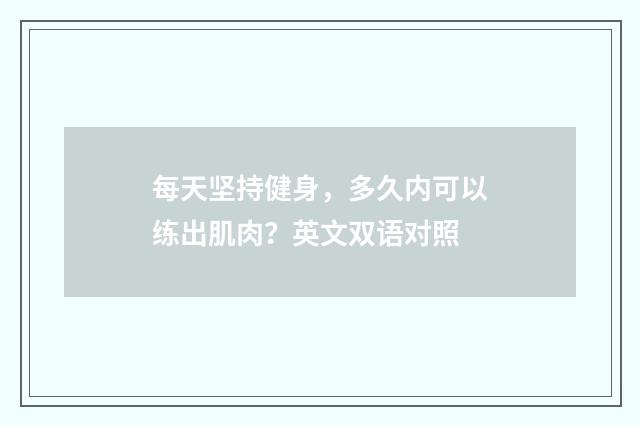 每天坚持健身，多久内可以练出肌肉？英文双语对照