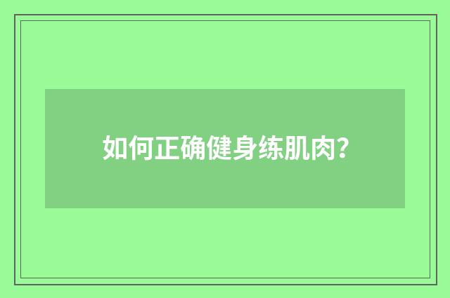 如何正确健身练肌肉？