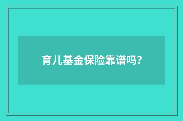 育儿基金保险靠谱吗？