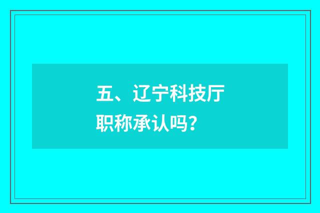 五、辽宁科技厅职称承认吗？