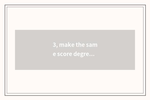 3, make the same score degree of journey code to show smooth is spending still Q
