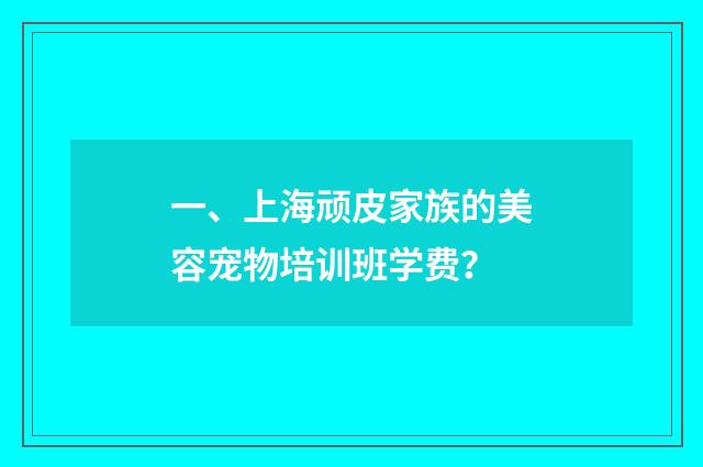 一、上海顽皮家族的美容宠物培训班学费？