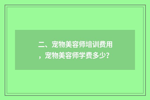 二、宠物美容师培训费用，宠物美容师学费多少？