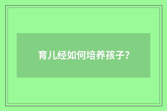 育儿经如何培养孩子？