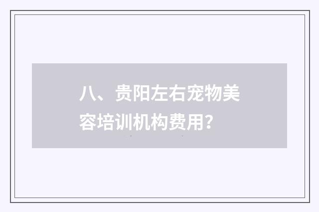 八、贵阳左右宠物美容培训机构费用？