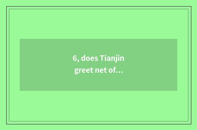 6, does Tianjin greet net of official of yard of guest flesh couplet?