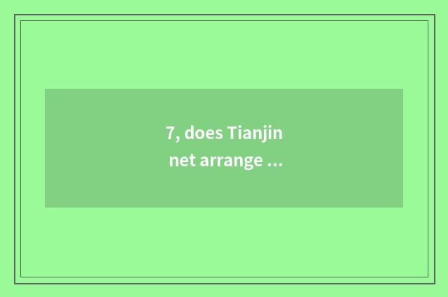 7, does Tianjin net arrange network of official of car testimony of a witness?