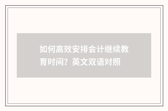如何高效安排会计继续教育时间？英文双语对照