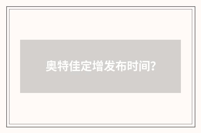 奥特佳定增发布时间？