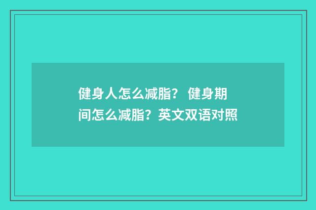 健身人怎么减脂？ 健身期间怎么减脂？英文双语对照