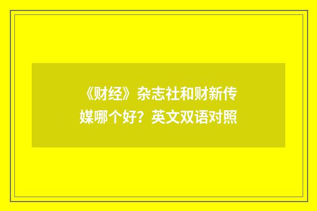 《财经》杂志社和财新传媒哪个好？英文双语对照