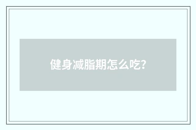 健身减脂期怎么吃？