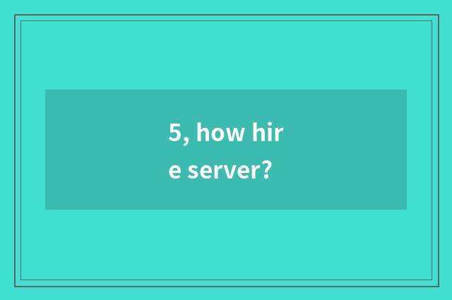 5, how hire server?