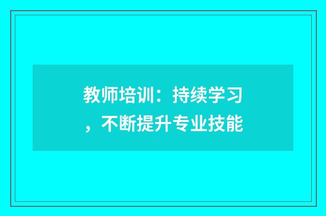 教师培训：持续学习，不断提升专业技能
