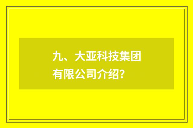 九、大亚科技集团有限公司介绍？