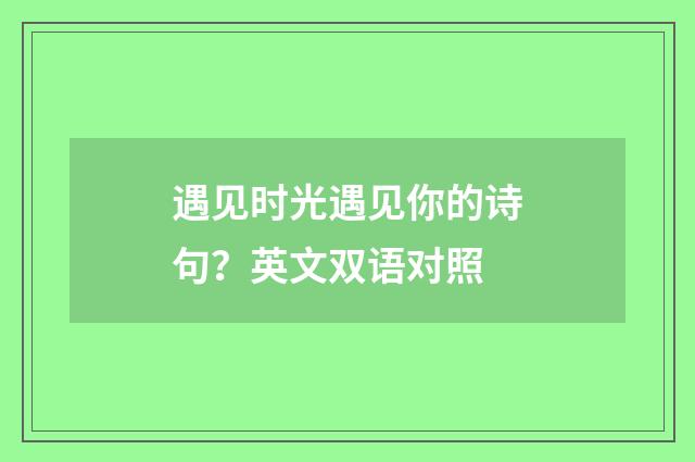 遇见时光遇见你的诗句？英文双语对照