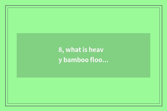 8, what is heavy bamboo floor, does heavy bamboo floor actor or actress defect i
