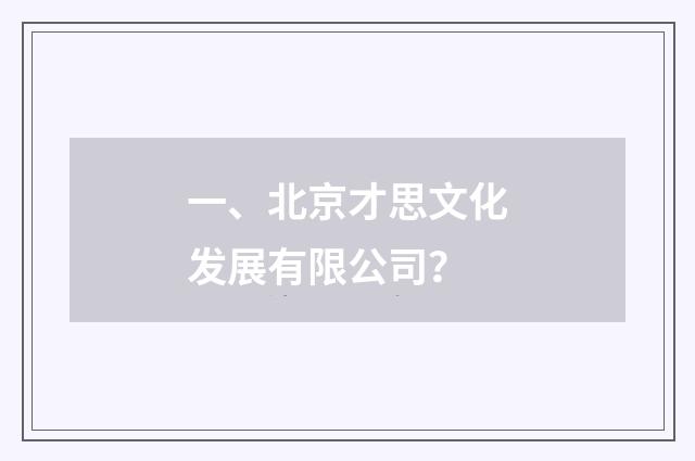 一、北京才思文化发展有限公司？