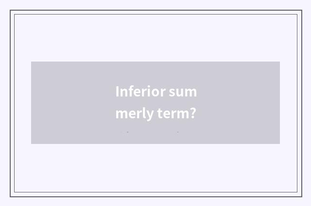 Inferior summerly term?