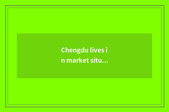 Chengdu lives in market situation