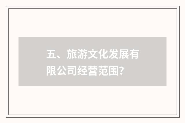 五、旅游文化发展有限公司经营范围？