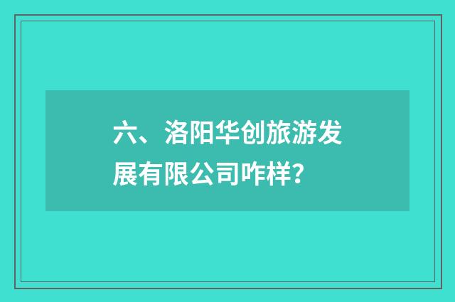 六、洛阳华创旅游发展有限公司咋样？