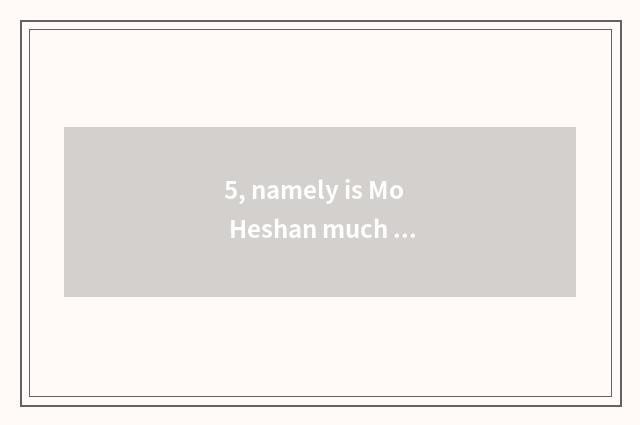 5, namely is Mo Heshan much taller?