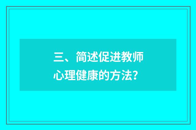 三、简述促进教师心理健康的方法？