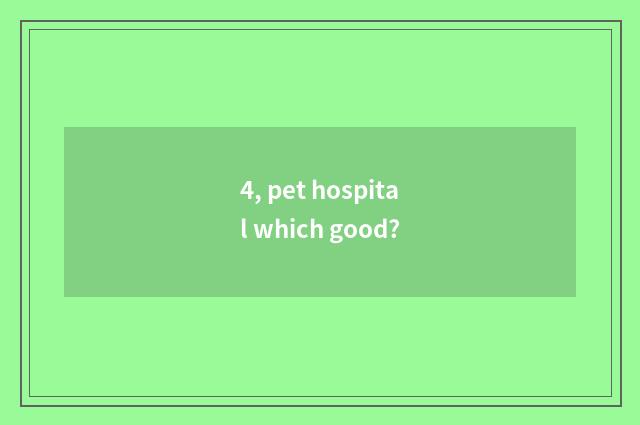 4, pet hospital which good?