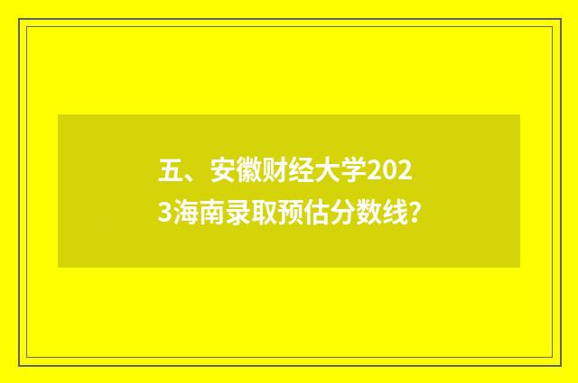 五、安徽财经大学2023海南录取预估分数线？
