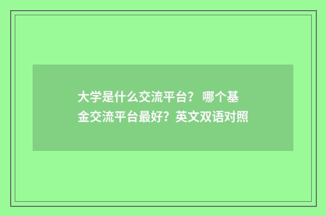 大学是什么交流平台？ 哪个基金交流平台最好？英文双语对照