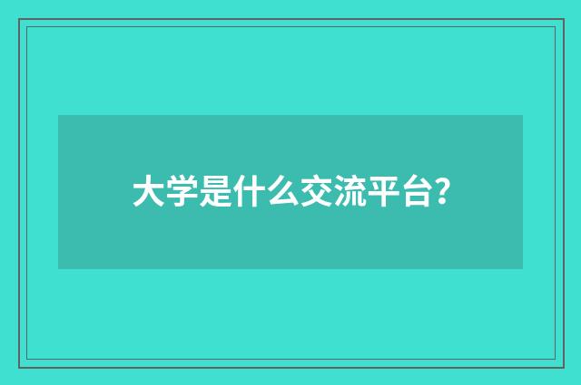 大学是什么交流平台？