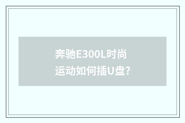 奔驰E300L时尚运动如何插U盘？