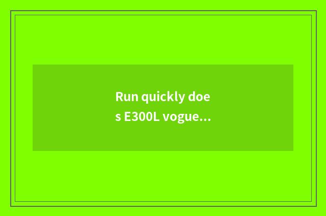 Run quickly does E300L vogue move how to insert U dish?