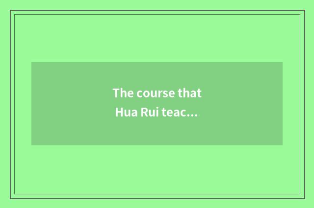 The course that Hua Rui teachs