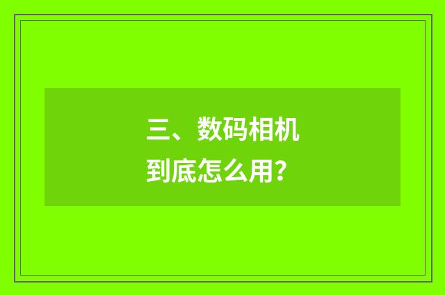 三、数码相机到底怎么用？
