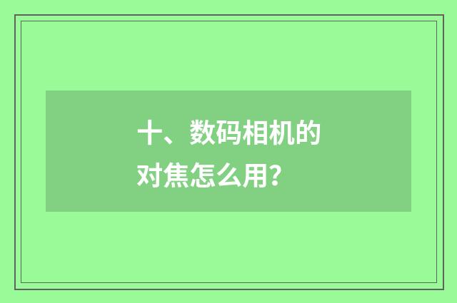十、数码相机的对焦怎么用？